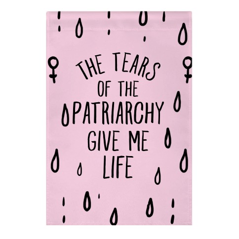 The Tears Of the Patriarchy Gives Me Life Garden Flag