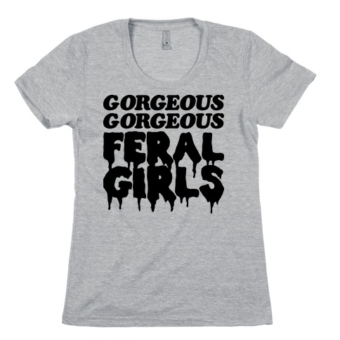Gorgeous Gorgeous Feral Girls Womens T-Shirt