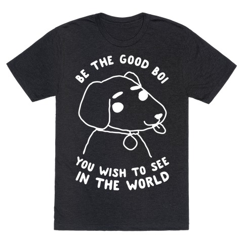 Be the Good Boi You Wish to See in the World T-Shirt