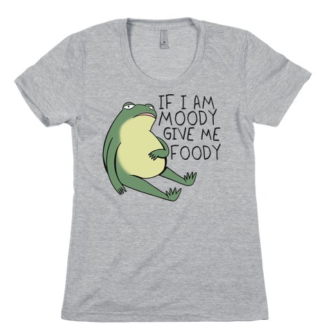 If I'm Moody Give Me Foody Womens T-Shirt