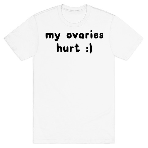 my ovaries hurt :) T-Shirt