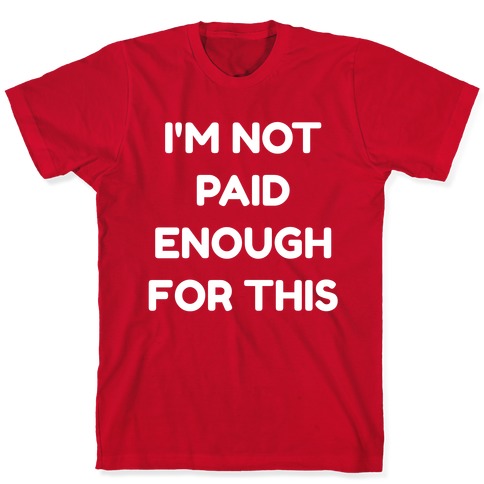 I'm Not Paid Enough for This T-Shirt