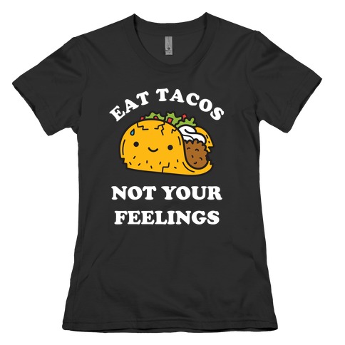 Eat Tacos, Not Your Feelings Womens T-Shirt