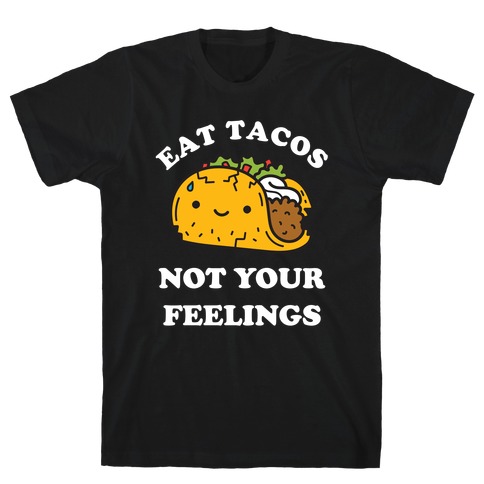 Eat Tacos, Not Your Feelings T-Shirt