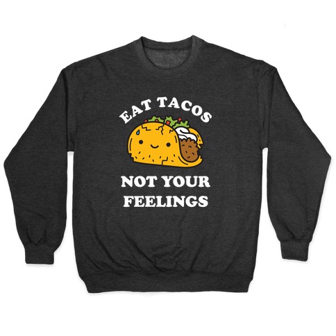 Eat Tacos, Not Your Feelings Pullover