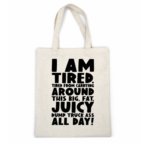I Am Tired From Carrying Around This Big Fat Juicy Dump Truck Ass All Day Casual Tote