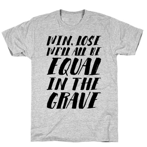 Win, Lose, We'll All Be Equal In The Grave T-Shirt