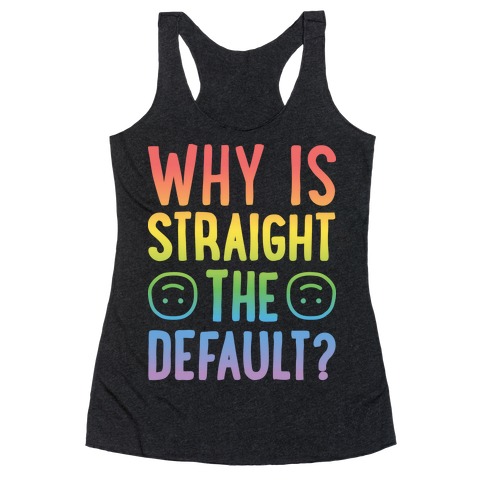 Why Is Straight The Default? Racerback Tank Top