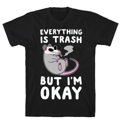 Everything is Trash, But I'm Okay T-Shirt