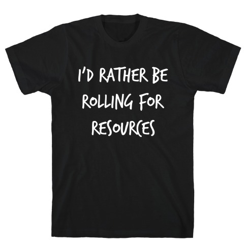 I'd Rather Be Rolling For Resources T-Shirt