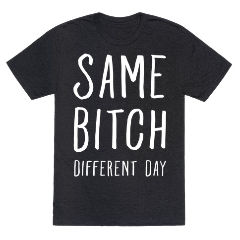 Same Bitch Different Day T-Shirt