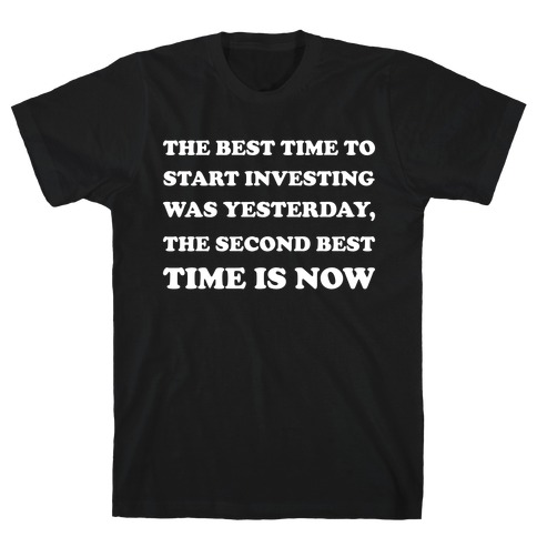 The Best Time To Start Investing Was Yesterday, The Second-best Time Is Now T-Shirt