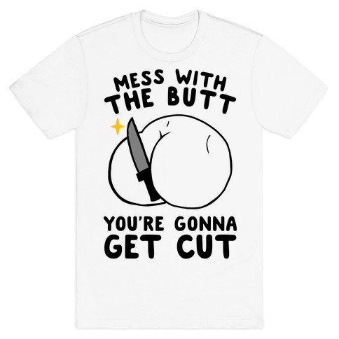 Mess With The Butt You're Gonna Get Cut T-Shirt
