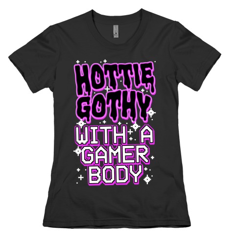 Hottie Gothy With a Gamer Body Womens T-Shirt