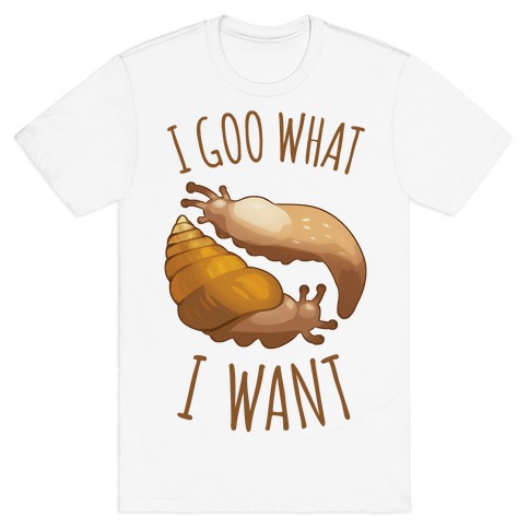 I Goo What I Want T-Shirt
