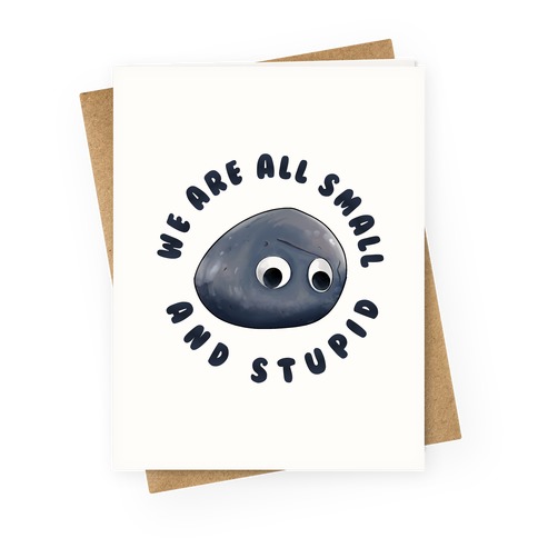 We're All Small And Stupid Greeting Card