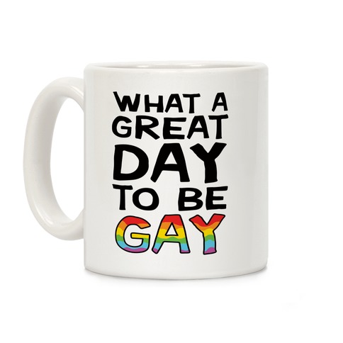 What A Great Day To Be Gay Coffee Mug