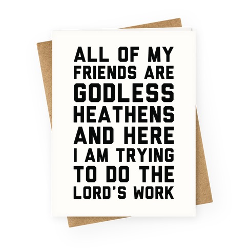 All My Friends are Godless Heathens and Here I am Trying to Do the Lord's Work Greeting Card