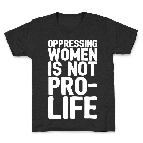 Oppressing Women Is Not Pro-Life White Print Kids T-Shirt