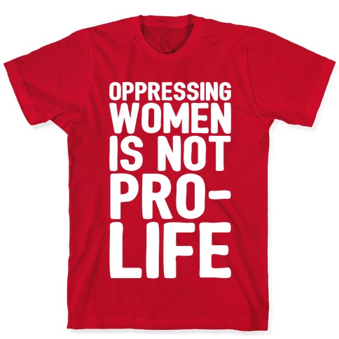 Oppressing Women Is Not Pro-Life White Print T-Shirts | LookHUMAN