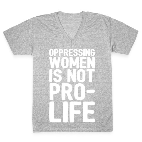 Oppressing Women Is Not Pro-Life White Print V-Neck Tee Shirt