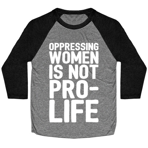 Oppressing Women Is Not Pro-Life White Print Baseball Tee
