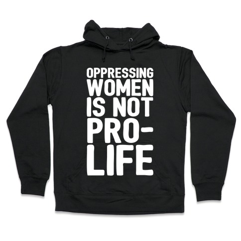 Oppressing Women Is Not Pro-Life White Print Hooded Sweatshirt