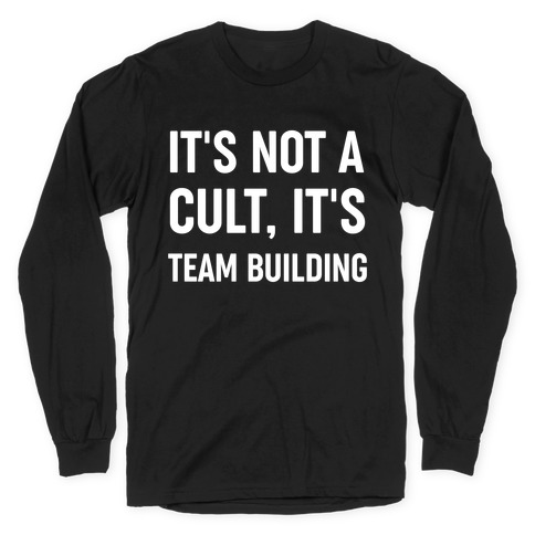 It's Not A Cult, It's Team Building Long Sleeve T-Shirt