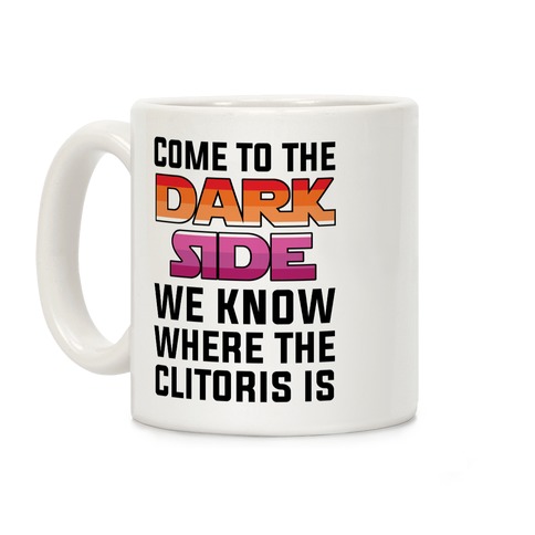 Come To The Dark Side We Know Where The Clitoris Is Coffee Mug