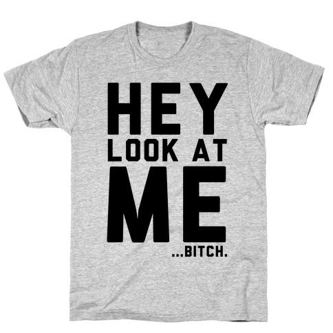 Hey, Look at Me... Bitch T-Shirt