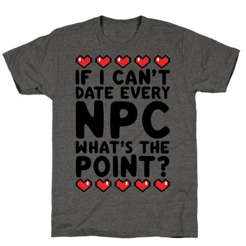 If I Can't Date Every NPC What's The Point T-Shirt