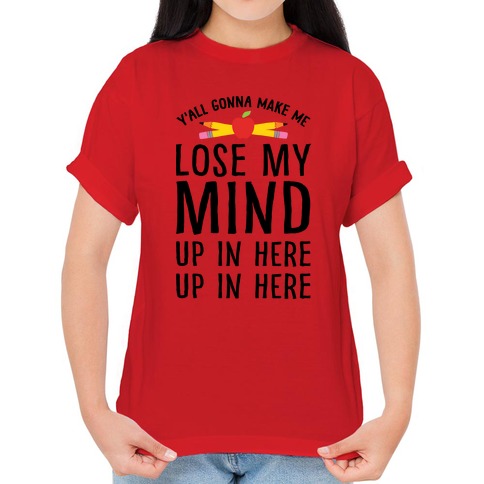 tee Yall Gonna Make Me Lose My Mind Up in Here Gift for Teacher Women Sweatshirt