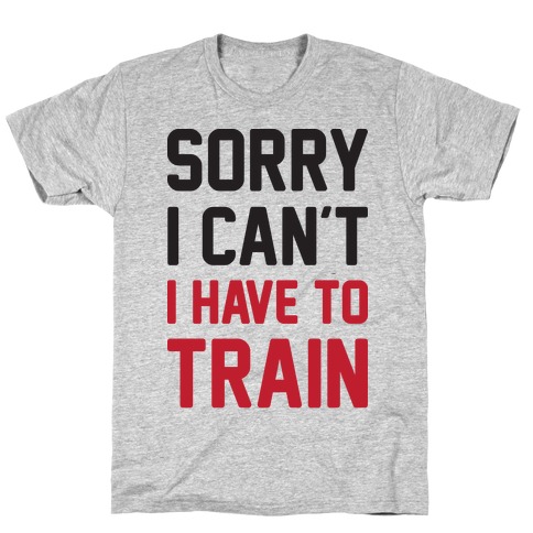 Sorry I Can't I Have To Train T-Shirt