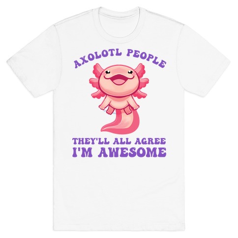 https://images.lookhuman.com/render/standard/va9d6Egc7UuoV68KHrsfqDfzKn8y8Wz6/3600-white-md-t-axolotl-people-they-ll-all-agree-i-m-awesome.jpg