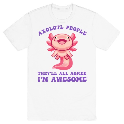 Axolotl People, They'll All Agree I'm Awesome T-Shirt