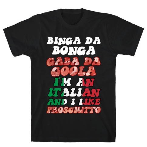 Binga Da Bonga Gaba Da Goola I'm An Italian and I Like Prosciutto T-Shirt
