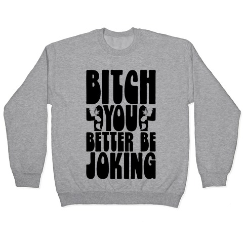 Bitch You Better Be Joking Parody Pullover