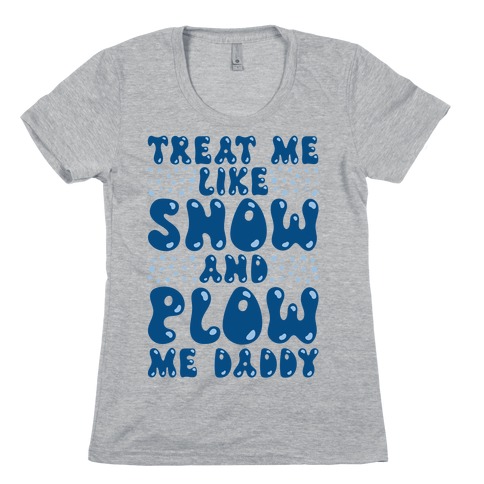Treat Me Like Snow and Plow Me Daddy Womens T-Shirt
