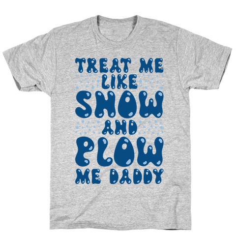 Treat Me Like Snow and Plow Me Daddy T-Shirt