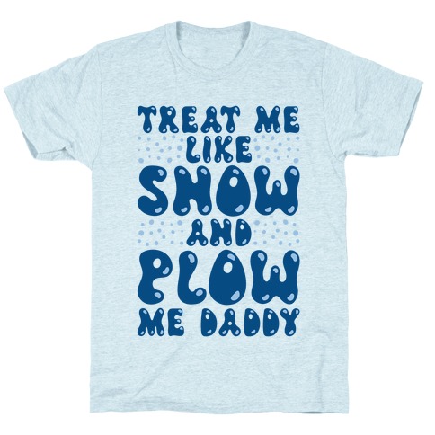 Treat Me Like Snow and Plow Me Daddy T-Shirt
