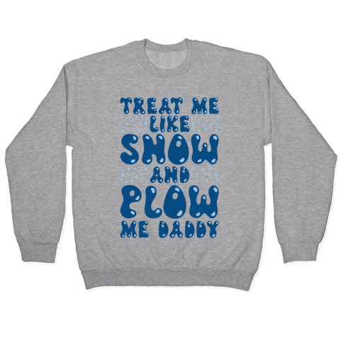 Treat Me Like Snow and Plow Me Daddy Pullover