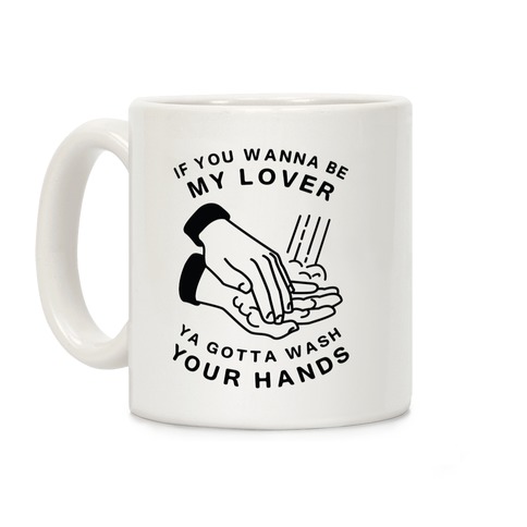 If You Wanna Be My Lover, You Gotta Wash Your Hands Coffee Mug