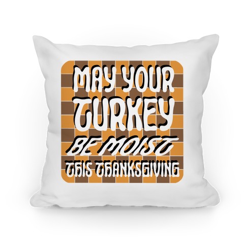 May Your Turkey Be Moist This Thanksgiving Pillow