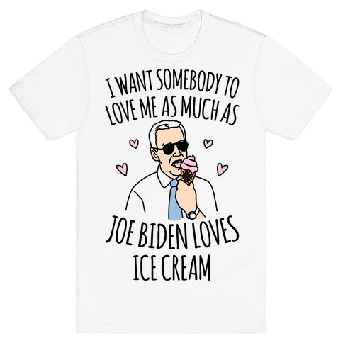 I Want Somebody To Love Me As Much As Joe Biden Loves Ice Cream T-Shirt