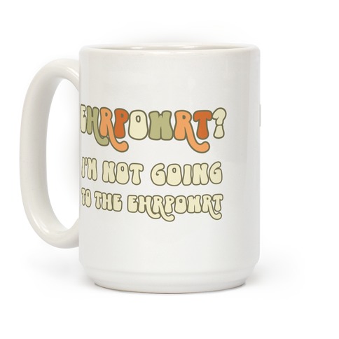 EHRPOWRT? I'm Not Going To The Ehrpowrt Coffee Mug