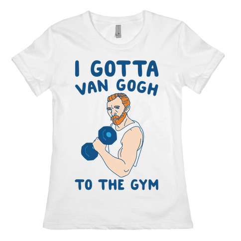 I Gotta Van Gogh To The Gym Womens T-Shirt
