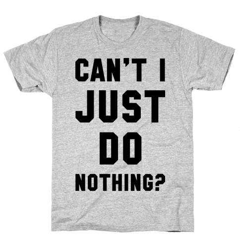 Can't I Just Do Nothing - TShirt - HUMAN