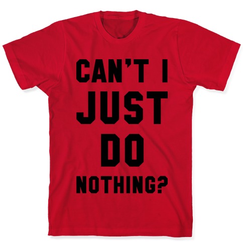 Can't I Just Do Nothing T-Shirts | LookHUMAN