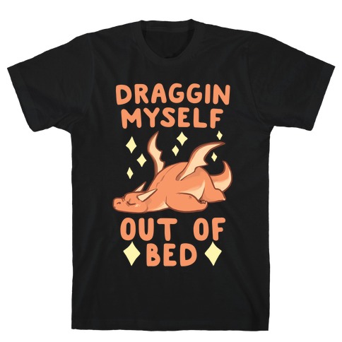 Draggin Myself Out of Bed Dragon T-Shirt