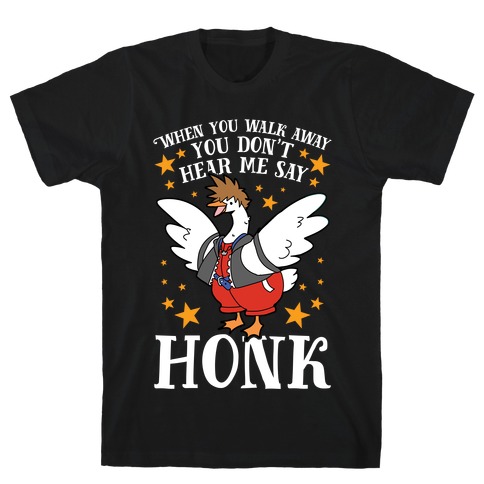 When You Walk Away, You Don't Hear Me Say HONK T-Shirt